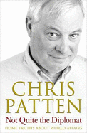 Not Quite the Diplomat: Home Truths About World Affairs - Patten, Chris