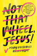 Not That Wheel, Jesus!: Stories from a Faith That Went Off-Road in the Best (and Worst) Possible Ways
