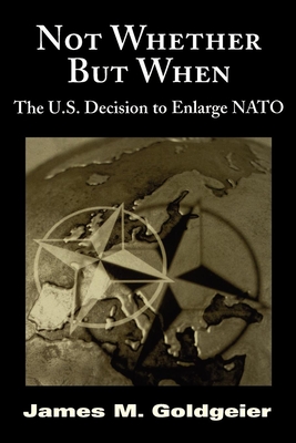 Not Whether But When: The U.S. Decision to Enlarge NATO - Goldgeier, James M