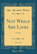 Not While She Lives, Vol. 2 of 2: A Novel (Classic Reprint)