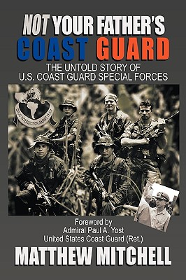 Not Your Father's Coast Guard: The Untold Story of U.S. Coast Guard Special Forces - Mitchell, Matthew