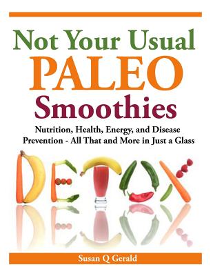 Not Your Usual Paleo Smoothies: Nutrition, Health, Energy and Disease Prevention, All That and More in Just a Glass - Gerald, Susan Q