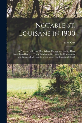 Notable St. Louisans in 1900; a Portrait Gallery of men Whose Energy and Ability Have Contributed Largely Towards Making St. Louis the Commercial and Financial Metropolis of the West, Southwest and South - Cox, James