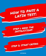 Notebook How to Pass a Latin Test: READ THE INSTRUCTIONS START CRYING 7,5x9,25