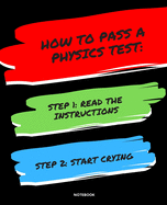 Notebook How to Pass a Physics Test: READ THE INSTRUCTIONS START CRYING 7,5x9,25