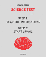 Notebook How to Pass a Science Test: READ THE INSTRUCTIONS START CRYING 7,5x9,25