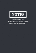Notes Also Known As Alibis Receipts and Other Proof of My Innocence: Funny Journal Composition Notebook Gift for Friends, Family, Coworkers