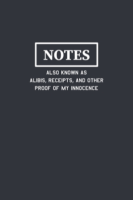 Notes Also Known As Alibis Receipts and Other Proof of My Innocence: Funny Journal Composition Notebook Gift for Friends, Family, Coworkers - Notebooks, Just Plain