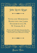 Notes and Memoranda Respecting the Liber Studiorum of J. M. W. Turner, R. a: Written and Collected by the Late John Pye, Landscape Engraver, Edited, with Additional Observations, and an Illustrative Etching (Classic Reprint)