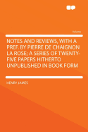 Notes and Reviews, with a Pref. by Pierre de Chaignon La Rose; A Series of Twenty-Five Papers Hitherto Unpublished in Book Form