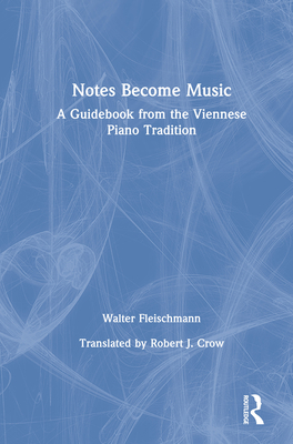 Notes Become Music: A Guidebook from the Viennese Piano Tradition - Fleischmann, Walter, and Crow, Robert (Translated by)