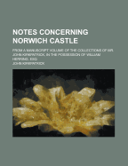 Notes Concerning Norwich Castle; From a Manuscript Volume of the Collections of Mr. John Kirkpatrick, in the Possession of William Herring, Esq