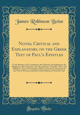 Notes, Critical and Explanatory, on the Greek Text of Paul's Epistles: To the Romans, the Corinthians, the Galatians, the Ephesians, the Philippians, the Colossians, the Thessalonians, Timothy, Titus, and Philemon; Text of Tischendorf, with a Constant Com - Boise, James Robinson