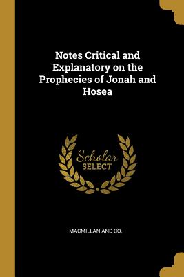 Notes Critical and Explanatory on the Prophecies of Jonah and Hosea - MacMillan and Co (Creator)