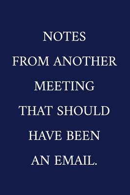 Notes From Another Meeting That Should Have Been An Email.: A Funny Office Humor Notebook Colleague Gifts Cool Gag Gifts For Employee Appreciation - Pen, The Irreverent