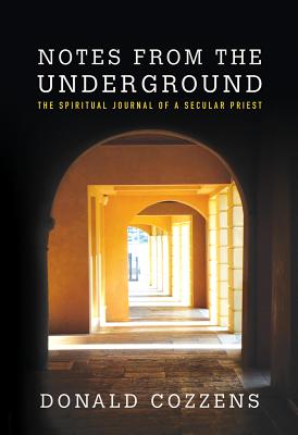 Notes from the Underground: The Spiritual Journal of a Secular Priest - Cozzens, Donald