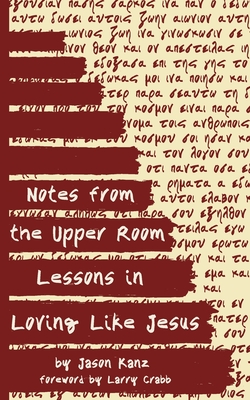 Notes from the Upper Room: Lessons in Loving Like Jesus - Crabb, Larry (Foreword by), and Kanz, Jason