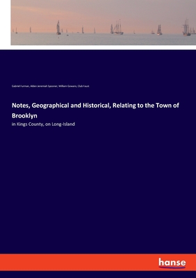 Notes, Geographical and Historical, Relating to the Town of Brooklyn: in Kings County, on Long-Island - Furman, Gabriel, and Spooner, Alden Jeremiah, and Gowans, William