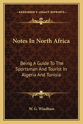 Notes In North Africa: Being A Guide To The Sportsman And Tourist In Algeria And Tunisia - Windham, W G