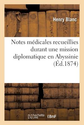 Notes Mdicales Recueillies Durant Une Mission Diplomatique En Abyssinie, Par M. Le Dr Henry Blanc, - Blanc, Henry