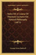 Notes of a Course of Nineteen Lectures on Natural Philosophy (1873)