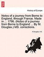 Notes of a Journey from Berne to England, Through France. Made in ... 1796. (Notes of a Journey from Berne to England ... by M. Douglas.) Ms. Corrections. - Douglas, A, and D, A