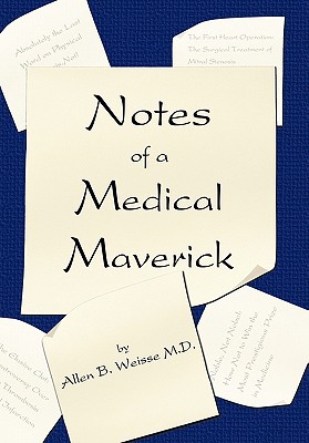 Notes of a Medical Maverick - Weisse, Allen B, Professor, M.D.