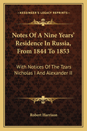 Notes of a Nine Years' Residence in Russia, from 1844 to 1853: With Notices of the Tzars Nicholas I and Alexander II