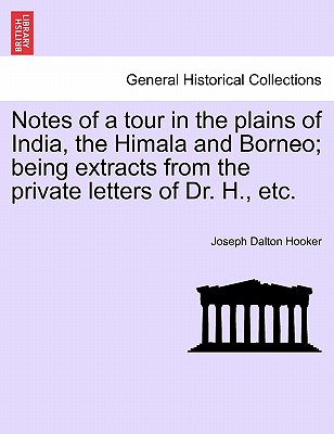 Notes of a Tour in the Plains of India, the Himala and Borneo; Being Extracts from the Private Letters of Dr. H., Etc. - Hooker, Joseph Dalton