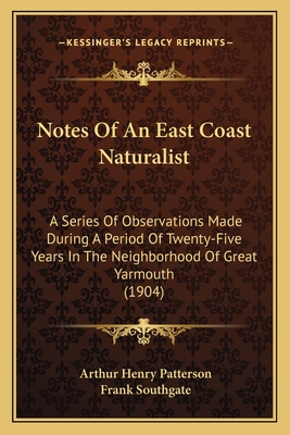 Notes of an East Coast Naturalist: A Series of Observations Made During a Period of Twenty-Five Years in the Neighborhood of Great Yarmouth (1904) - Patterson, Arthur Henry, and Southgate, Frank (Illustrator)