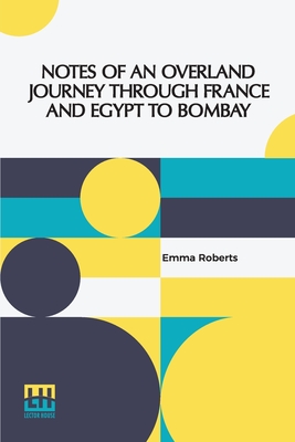 Notes Of An Overland Journey Through France And Egypt To Bombay - Roberts, Emma