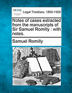 Notes of Cases Extracted from the Manuscripts of Sir Samuel Romilly: With Notes.