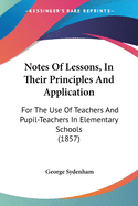 Notes Of Lessons, In Their Principles And Application: For The Use Of Teachers And Pupil-Teachers In Elementary Schools (1857)