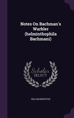 Notes On Bachman's Warbler (helminthophila Bachmani) - Brewster, William