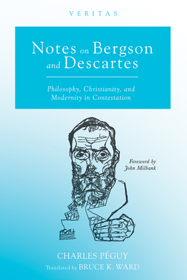 Notes on Bergson and Descartes: Philosophy, Christianity, and Modernity in Contestation - Pguy, Charles, and Ward, Bruce K (Translated by), and Milbank, John (Foreword by)