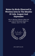 Notes On Birds Observed In Western Iowa In The Months Of July, August And September: Also In Northern Illinois In May And June, And At Richmond, Wane Co., Indiana, June 3-10, 1867