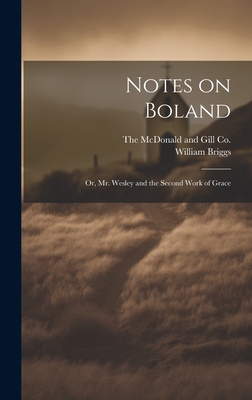 Notes on Boland: Or, Mr. Wesley and the Second Work of Grace - William Briggs (Creator), and The McDonald and Gill Co (Creator)