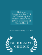 Notes on Burgundy. by C. R. W. Edited by His Widow Anne Weld. [with a Memoir of the Author.] - Scholar's Choice Edition