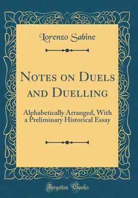 Notes on Duels and Duelling: Alphabetically Arranged, with a Preliminary Historical Essay (Classic Reprint) - Sabine, Lorenzo