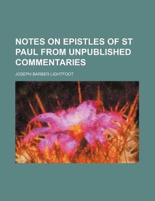 Notes on Epistles of St. Paul from Unpublished Commentaries - Lightfoot, Joseph Barber, Bp.