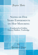 Notes on Five Years Experiments on Hop Manuring: Conducted at Golden Green, Hadlow, Tonbridge (Classic Reprint)