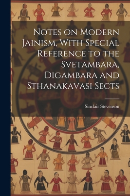 Notes on Modern Jainism, With Special Reference to the Svetambara, Digambara and Sthanakavasi Sects - Stevenson, Sinclair