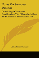 Notes On Seacoast Defense: Consisting Of Seacoast Fortification, The Fifteen-Inch Gun, And Casemate Embrasures (1861)