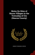 Notes on Sites of Huron Villages in the Township of Oro (Simcoe County)