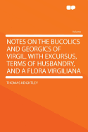 Notes on the Bucolics and Georgics of Virgil. with Excursus, Terms of Husbandry, and a Flora Virgiliana