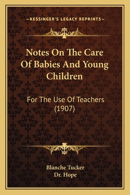 Notes On The Care Of Babies And Young Children: For The Use Of Teachers (1907) - Tucker, Blanche, and Hope, Dr. (Introduction by)