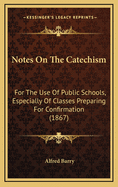 Notes on the Catechism: For the Use of Public Schools, Especially of Classes Preparing for Confirmation (1867)