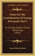 Notes on the Contributions of George Townsend, Part 1: To the New Edition of Fox's Martyrology (1841)