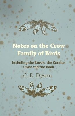 Notes on the Crow Family of Birds - Including the Raven, the Carrion Crow and the Rook - Dyson, C. E.