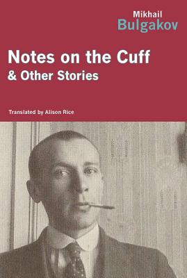 Notes on the Cuff & Other Stories - Bulgakov, Mikhail, and Rice, Alison (Translated by)